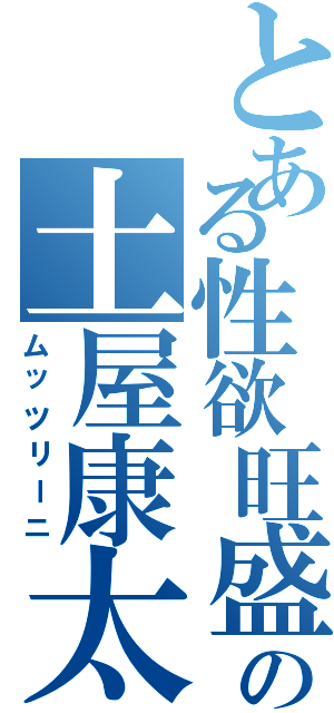 とある性欲旺盛の土屋康太（ムッツリーニ）