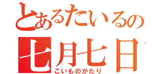 とあるたいるの七月七日（こいものがたり）