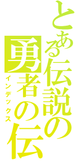 とある伝説の勇者の伝説（インデックス）