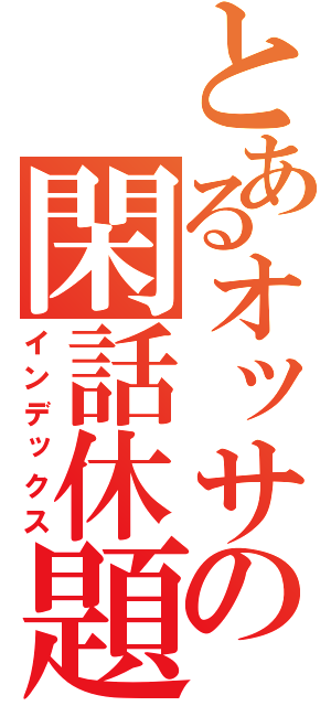 とあるオッサンの閑話休題（インデックス）