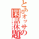 とあるオッサンの閑話休題（インデックス）