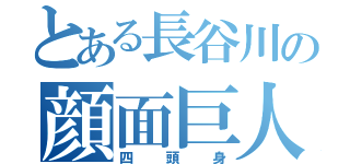 とある長谷川の顔面巨人（四頭身）