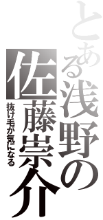 とある浅野の佐藤崇介（抜け毛が気になる）