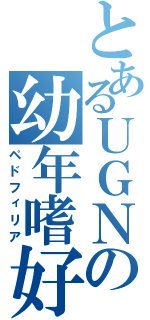 とあるＵＧＮの幼年嗜好（ペドフィリア）