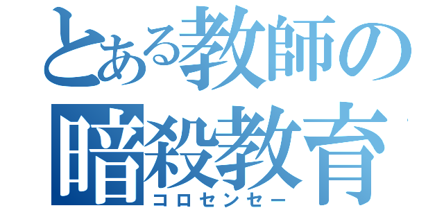 とある教師の暗殺教育（コロセンセー）