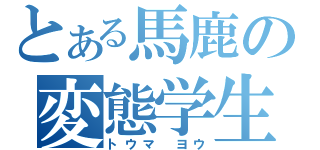 とある馬鹿の変態学生（トウマ　ヨウ）