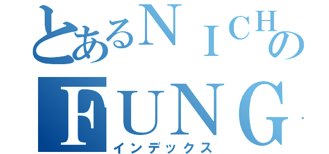 とあるＮＩＣＨＯＬＡＳのＦＵＮＧ（インデックス）