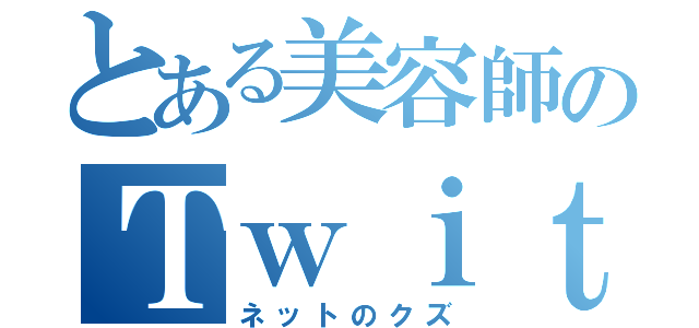 とある美容師のＴｗｉｔｔｅｒ（ネットのクズ）