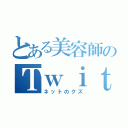 とある美容師のＴｗｉｔｔｅｒ（ネットのクズ）