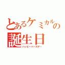 とあるケミカルの誕生日（ハッピーバースデー）