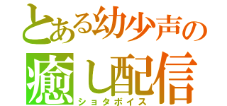 とある幼少声の癒し配信（ショタボイス）