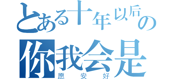 とある十年以后の你我会是怎样（愿安好）