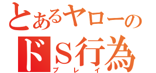 とあるヤローのドＳ行為（プレイ）