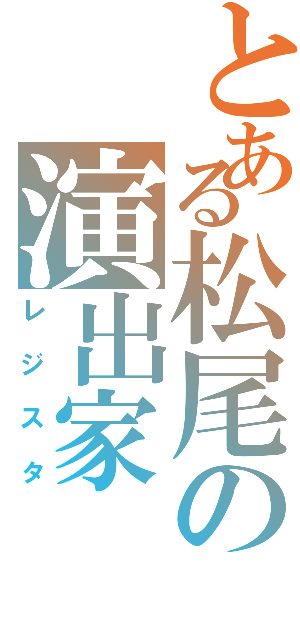 とある松尾の演出家（レジスタ）