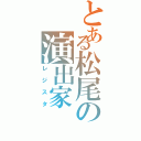 とある松尾の演出家（レジスタ）