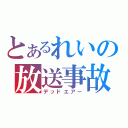 とあるれいの放送事故（デッドエアー）