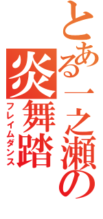 とある一之瀬の炎舞踏（フレイムダンス）