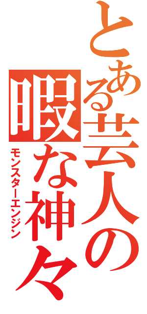 とある芸人の暇な神々（モンスターエンジン）