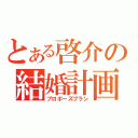 とある啓介の結婚計画（プロポーズプラン）