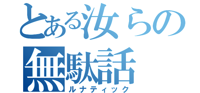 とある汝らの無駄話（ルナティック）