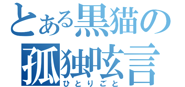 とある黒猫の孤独呟言（ひとりごと）