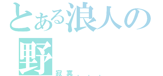 とある浪人の野   望（寂寞．．．）