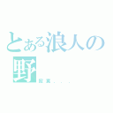 とある浪人の野   望（寂寞．．．）