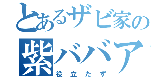 とあるザビ家の紫ババア（役立たず）