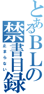 とあるＢＬの禁書目録（止まらない）