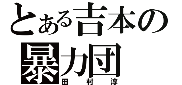 とある吉本の暴力団（田村淳）