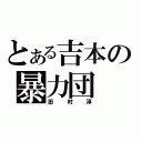 とある吉本の暴力団（田村淳）