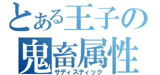 とある王子の鬼畜属性（サディスティック）