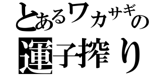 とあるワカサギの運子搾り（）