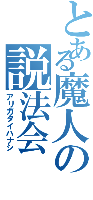 とある魔人の説法会（アリガタイハナシ）