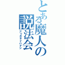 とある魔人の説法会（アリガタイハナシ）