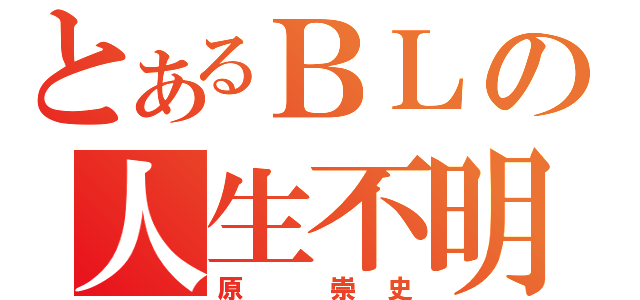 とあるＢＬの人生不明（原　崇史）