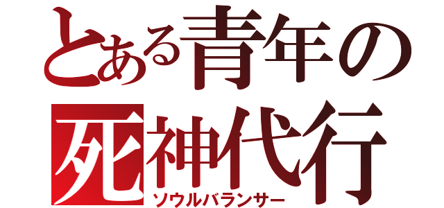 とある青年の死神代行（ソウルバランサー）