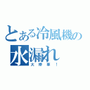 とある冷風機の水漏れ（大惨事！）