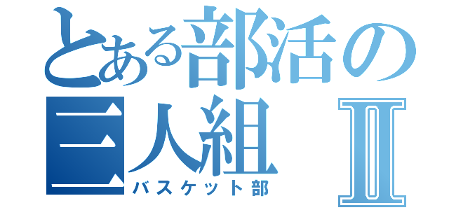 とある部活の三人組Ⅱ（バスケット部）