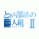 とある部活の三人組Ⅱ（バスケット部）