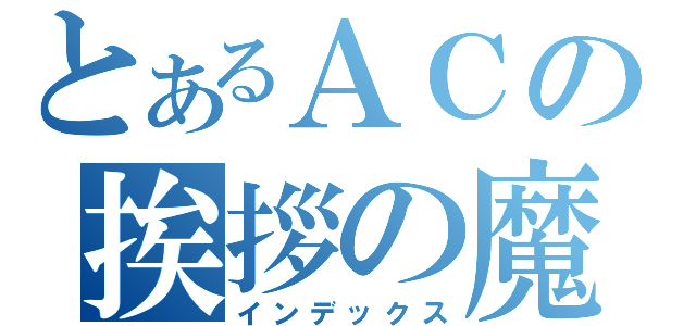 とあるＡＣの挨拶の魔法（インデックス）