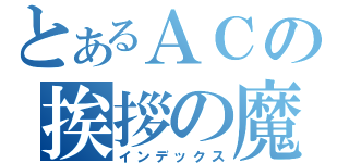 とあるＡＣの挨拶の魔法（インデックス）