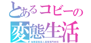 とあるコビーの変態生活（加賀変態変人高等専門学校）