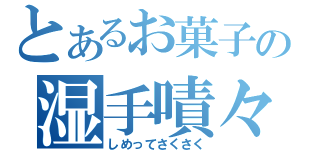 とあるお菓子の湿手嘖々（しめってさくさく）