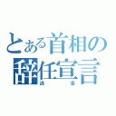 とある首相の辞任宣言（逃走）