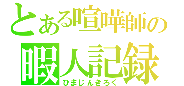 とある喧嘩師の暇人記録（ひまじんきろく）