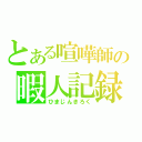 とある喧嘩師の暇人記録（ひまじんきろく）