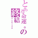 とある命運。の終結（インデックス）