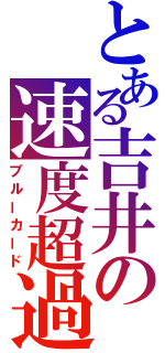 とある吉井の速度超過（ブルーカード）