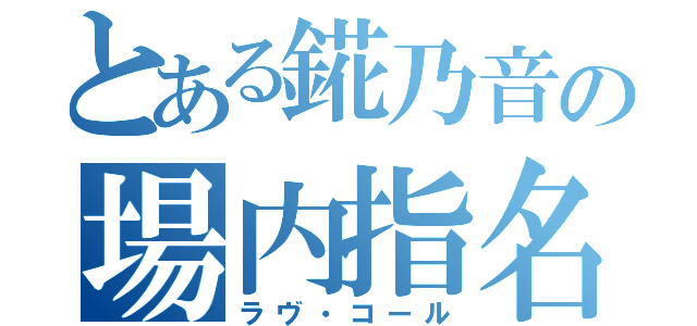 とある錵乃音の場内指名（ラヴ・コール）